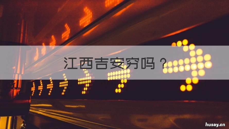 江西吉安穷吗 江西吉安有钱吗