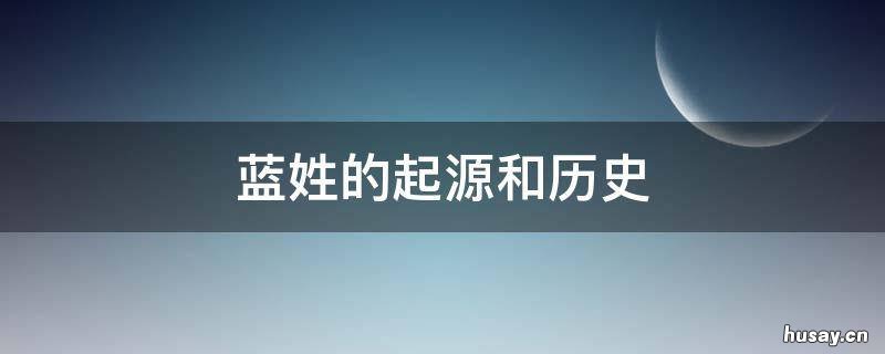 蓝姓的起源和历史 蓝姓的起源和历史人物