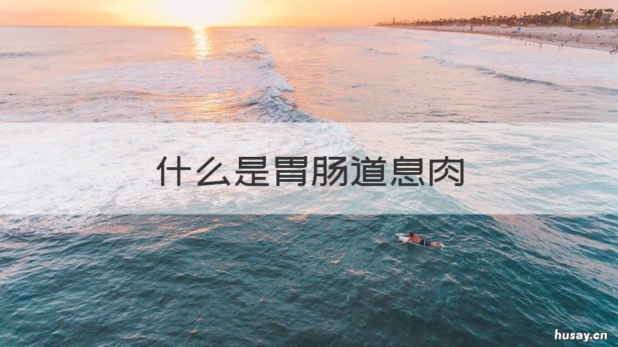 什么是胃肠道息肉 肠道息肉是什么?