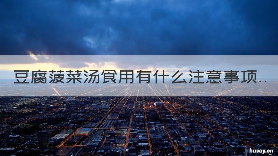 豆腐菠菜汤食用有什么注意事项 菠菜豆腐汤先放菠菜还是豆腐