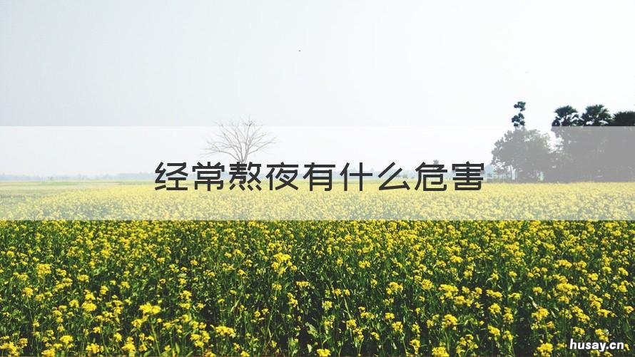 经常熬夜有什么危害 年轻人经常熬夜有什么危害