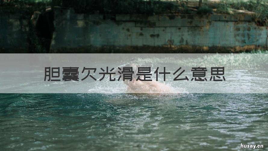 胆囊欠光滑是什么意思 胆囊壁欠光滑是什么