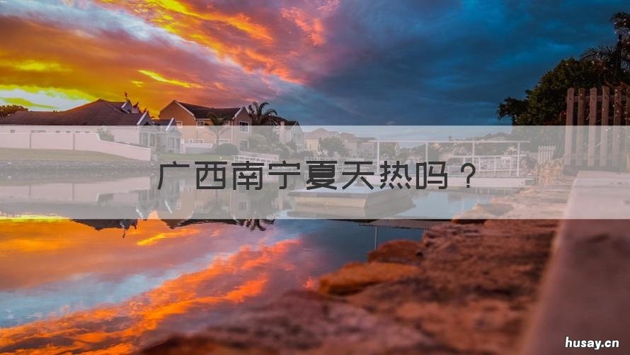 广西南宁夏天热吗 南宁夏天热吗?