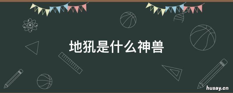 地犼是什么神兽 地上的神兽有哪些