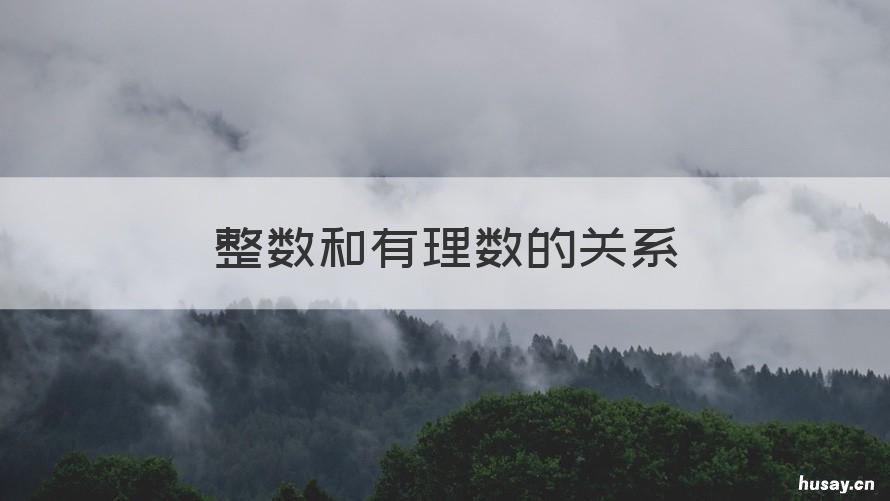 整数和有理数的关系 整数小数有理数等各种关系