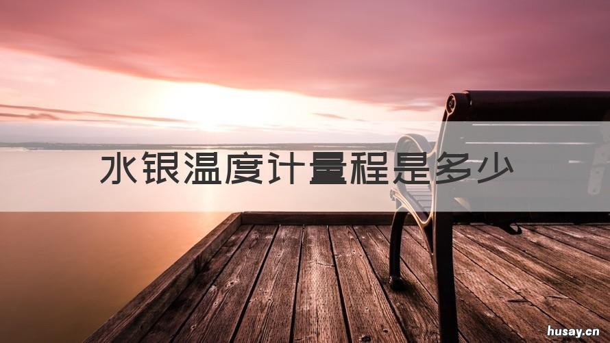 水银温度计量程是多少 水银温度计量哪