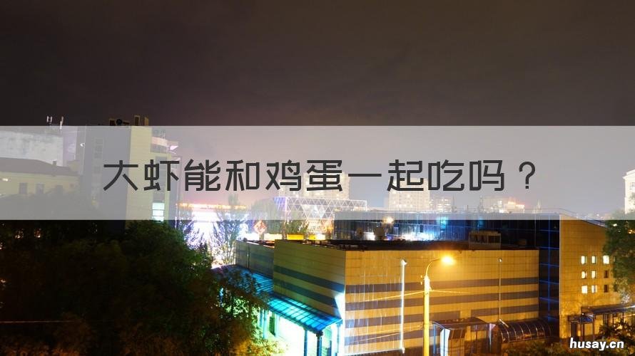 大虾能和鸡蛋一起吃吗 大虾可以与鸡蛋一起吃吗