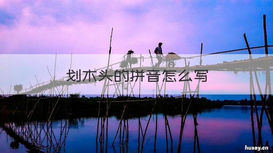 划木头的拼音怎么写 木头的拼音怎样写