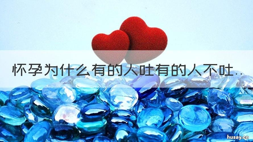 怀孕为什么有的人吐有的人不吐 为什么怀孕有的人会吐有的人不会