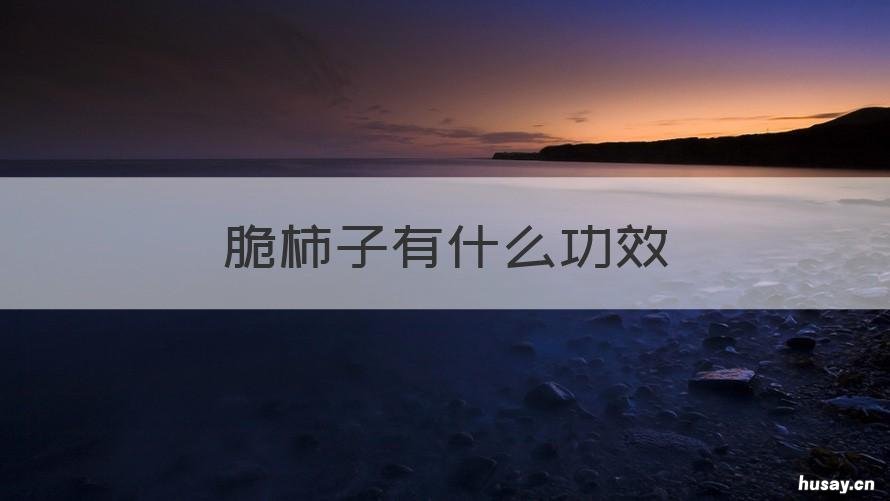 脆柿子有什么功效 脆柿子有什么功效和作用