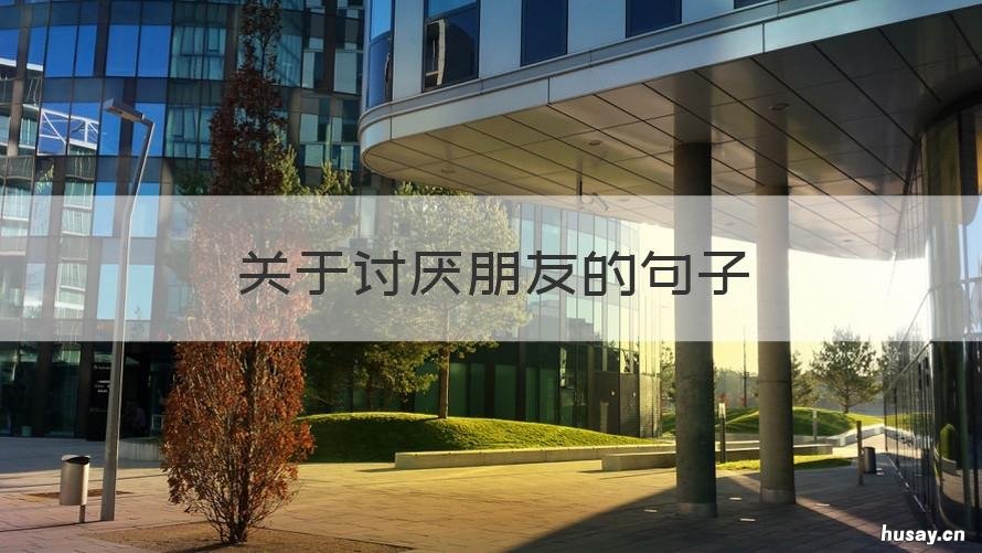 关于讨厌朋友的句子 厌恶朋友的句子