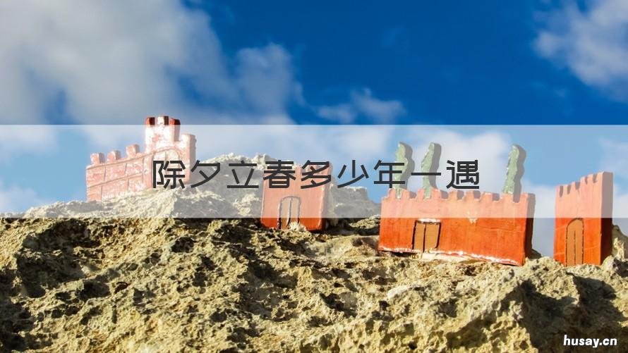 除夕立春多少年一遇 除夕和立春是一天多少年一次