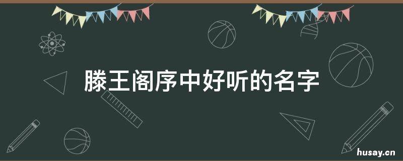 滕王阁序中好听的名字 滕王阁序中好听的名字是