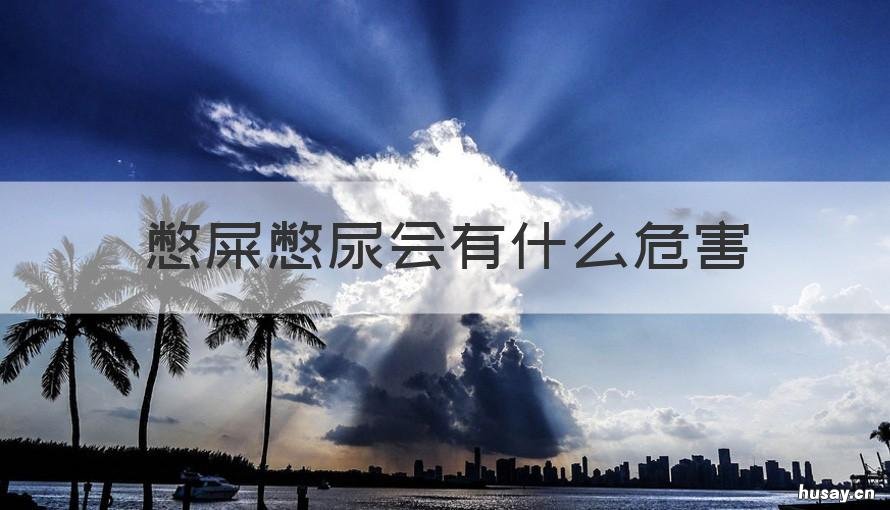 憋屎憋尿会有什么危害 憋尿憋大便的危害