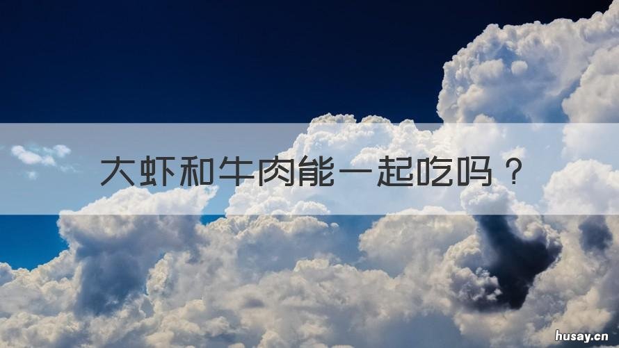 大虾和牛肉能一起吃吗 大虾可以和牛肉一起吃吗?