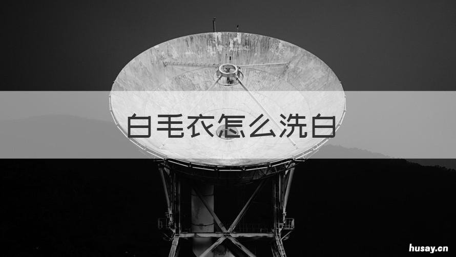 白毛衣怎么洗白 白色的毛衣怎么洗白