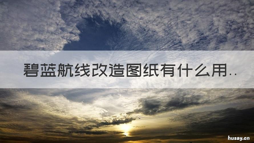 碧蓝航线改造图纸有什么用 碧蓝航线怎么刷改造图纸