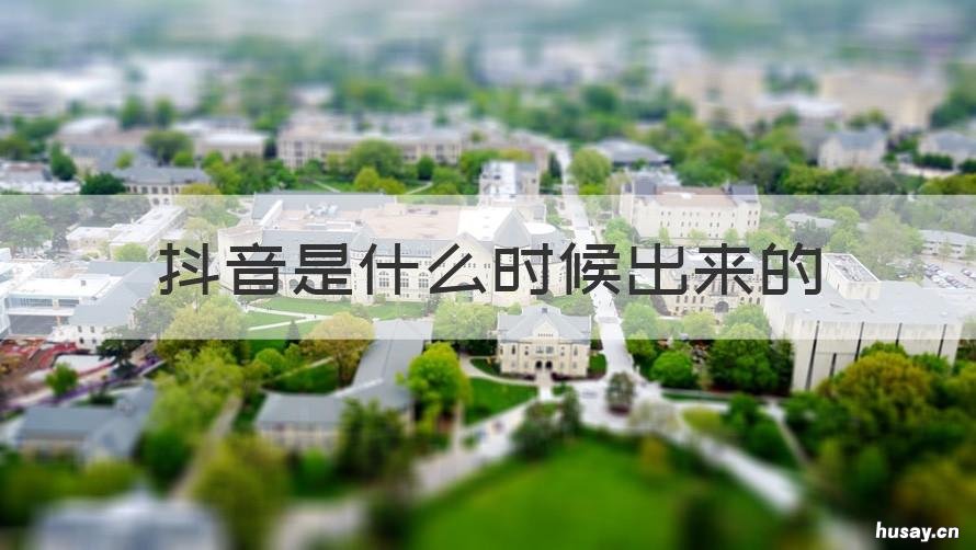 抖音是什么时候出来的 抖音是什么时候出来的软件