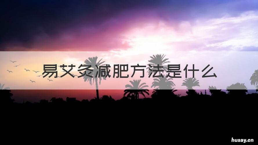 易艾灸减肥方法是什么 易艾灸减肥方法是什么样的