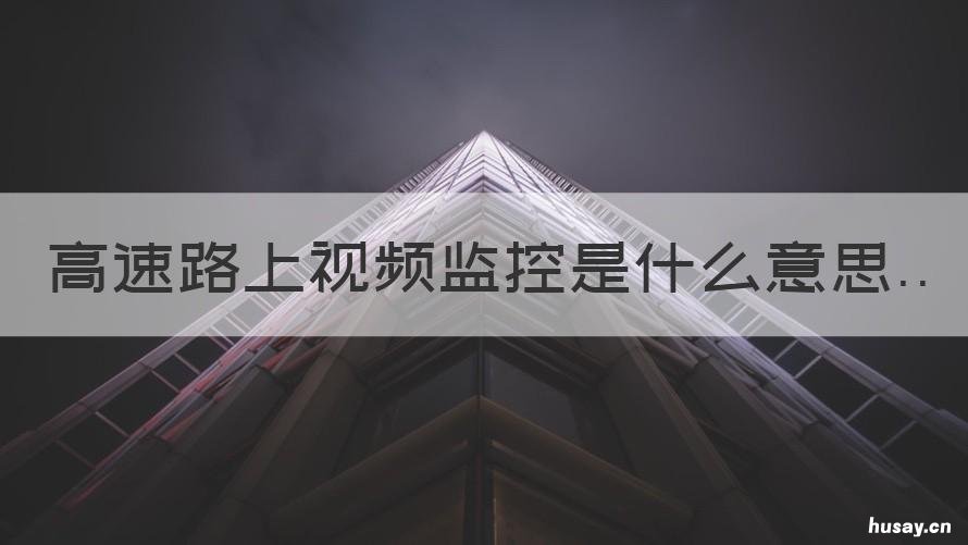 高速路上视频监控是什么意思 高速上面视频监控什么意思