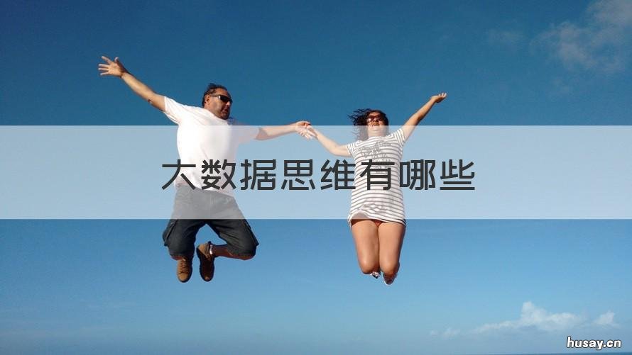 大数据思维有哪些 大数据思维有哪些唯独