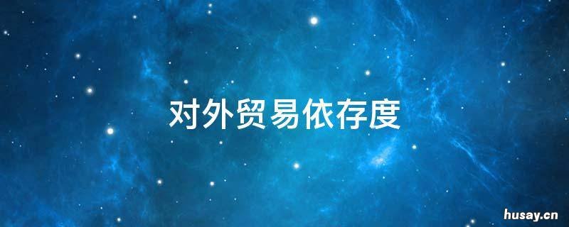 对外贸易依存度（对外贸易依存度是指一国在一定时期内的( 什么是对外贸易依存度?