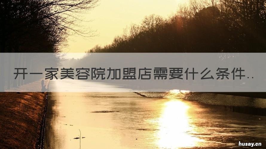 开一家美容院加盟店需要什么条件 想加盟一家美容店