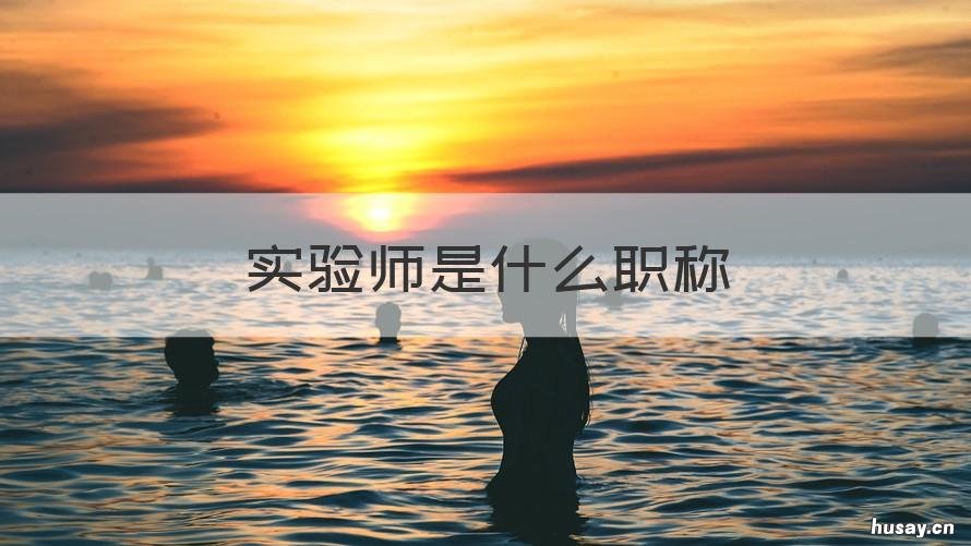 实验师是什么职称 高级实验师是什么职称