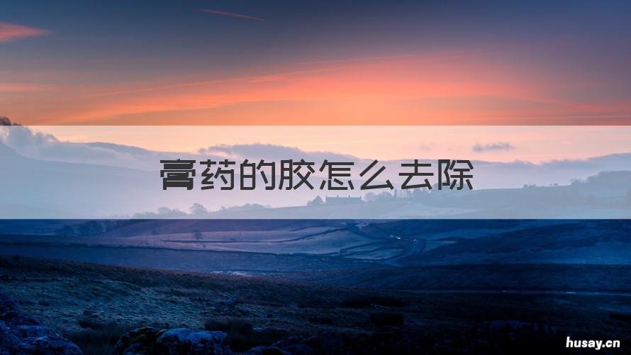 膏药的胶怎么去除 身上贴膏药的胶怎么去除