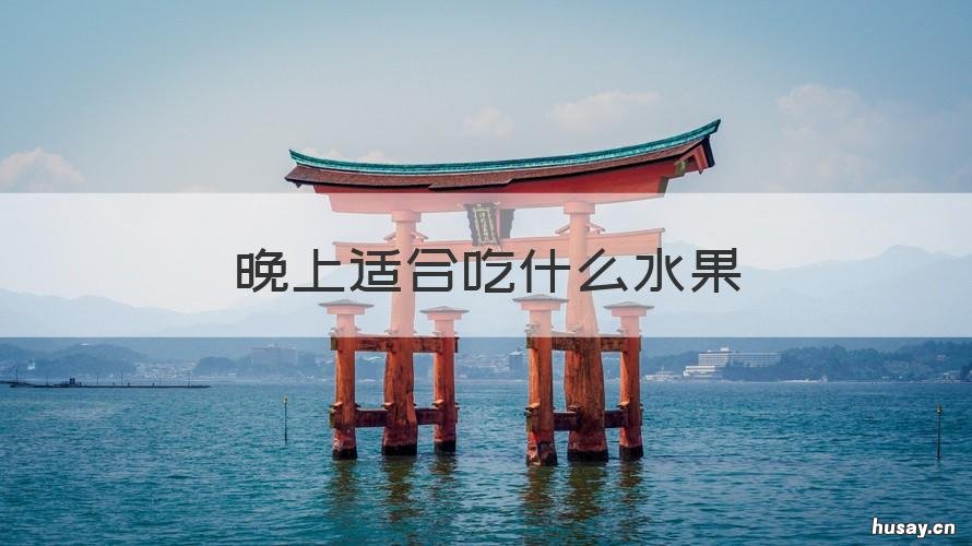 晚上适合吃什么水果 晚上适合吃什么水果蔬菜