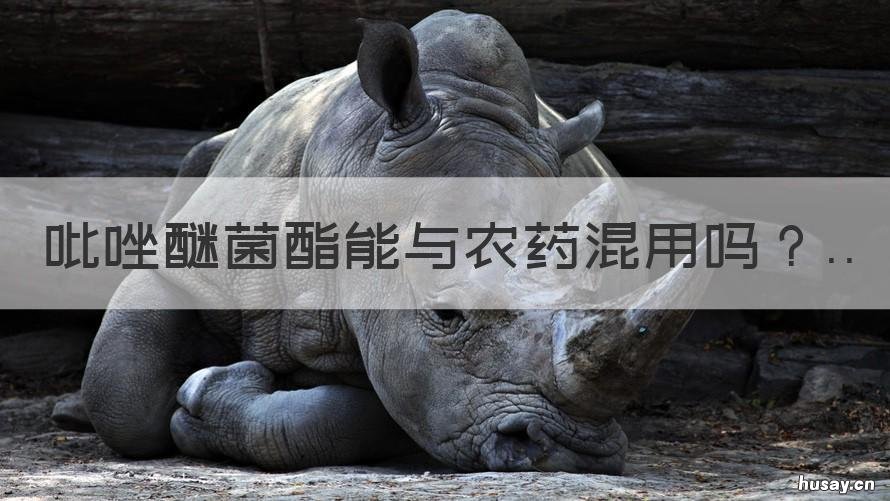 吡唑醚菌酯能与农药混用吗 吡唑醚菌酯是农药吗