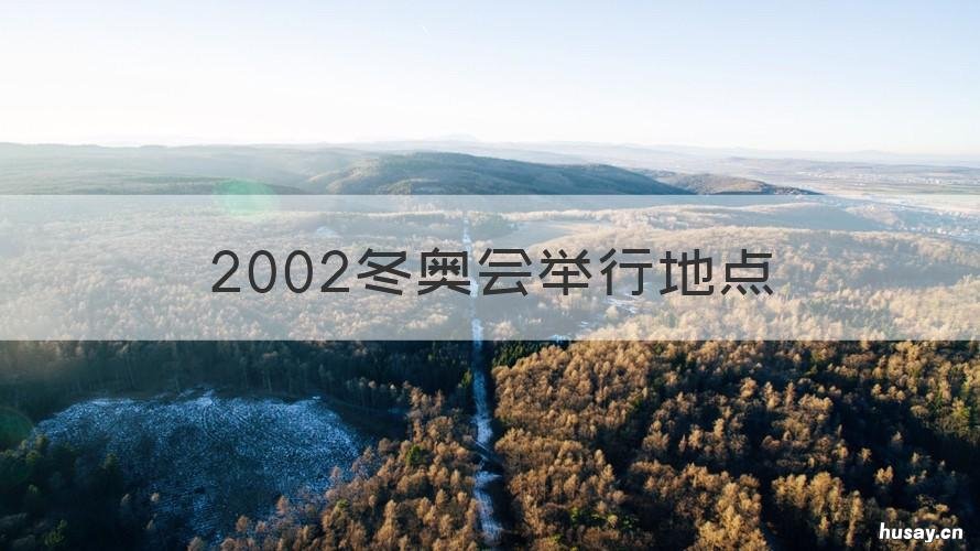 2002冬奥会举行地点 2002冬奥会在哪举办