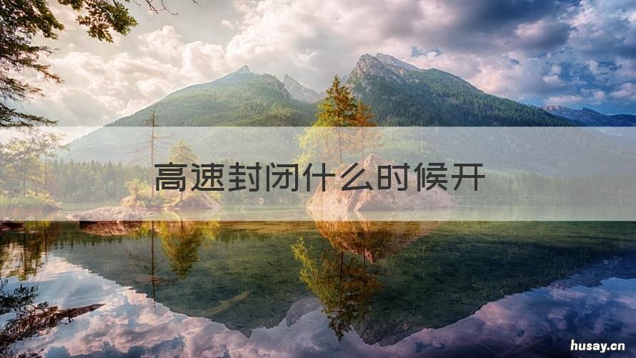 高速封闭什么时候开 今天高速什么时候解除封闭