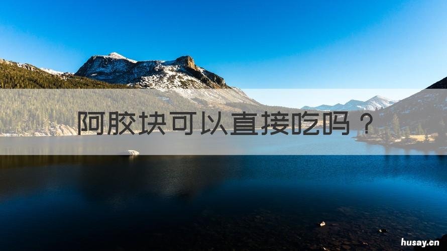 阿胶块可以直接吃吗 阿胶可以直接吃吗?