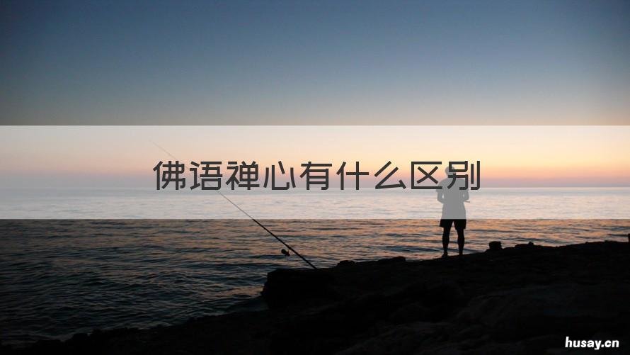 佛语禅心有什么区别 佛语禅心的意思是什么
