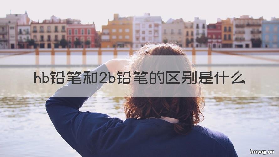 hb铅笔和2b铅笔的区别是什么 HB铅笔和2B铅笔有什么区别