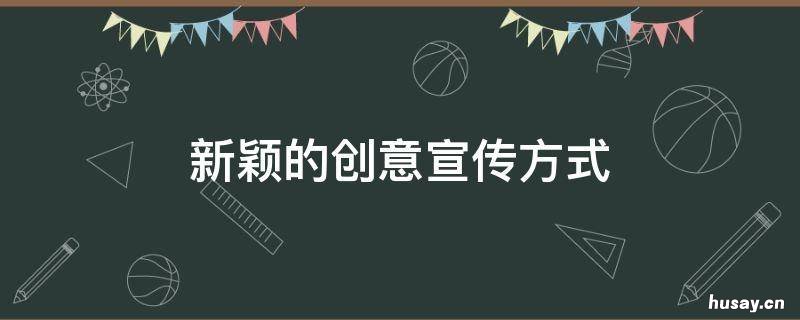 新颖的创意宣传方式 宣传活动新颖方式