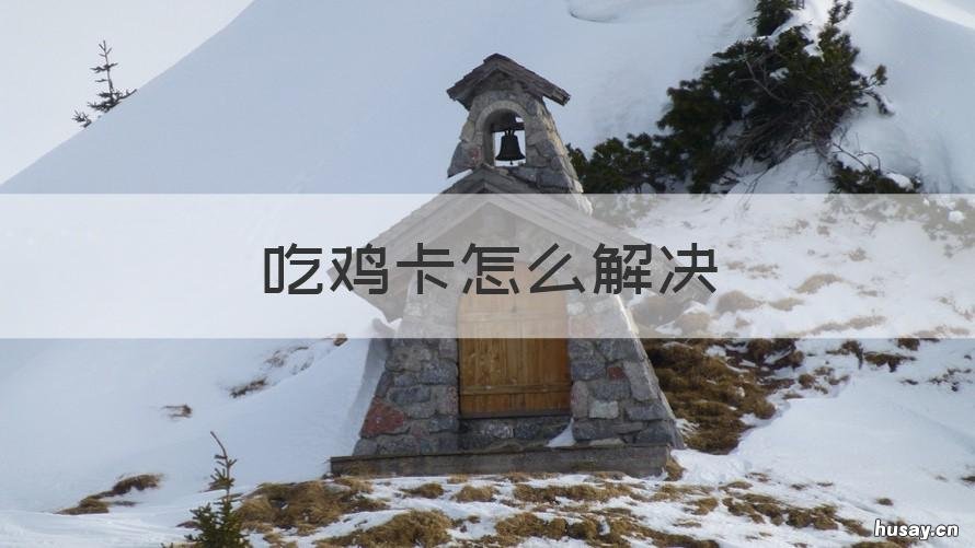 吃鸡卡怎么解决 玩儿吃鸡卡怎么办