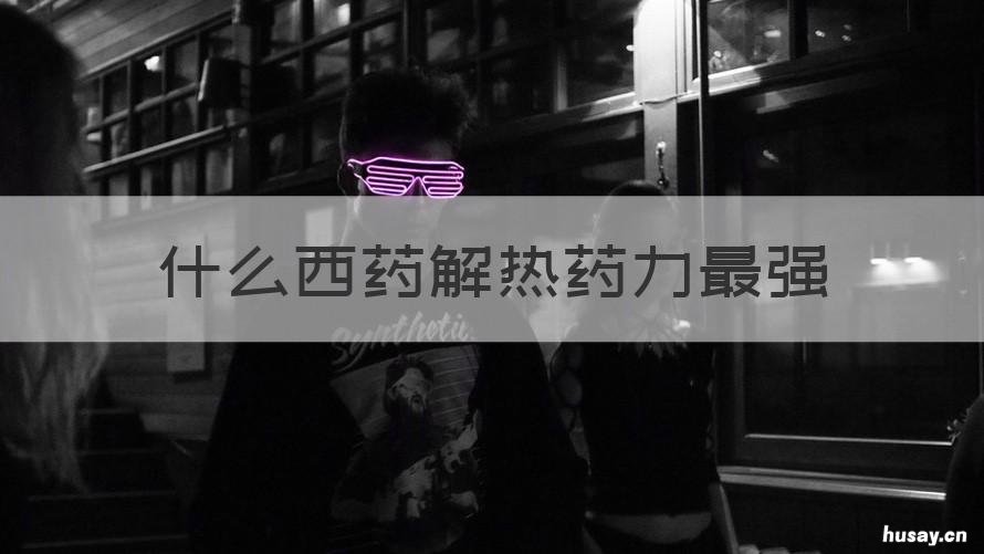 什么西药解热药力最强 常用的解热药有哪些