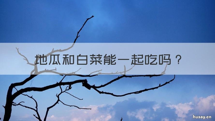 地瓜和白菜能一起吃吗 地瓜和海白菜能一起吃吗