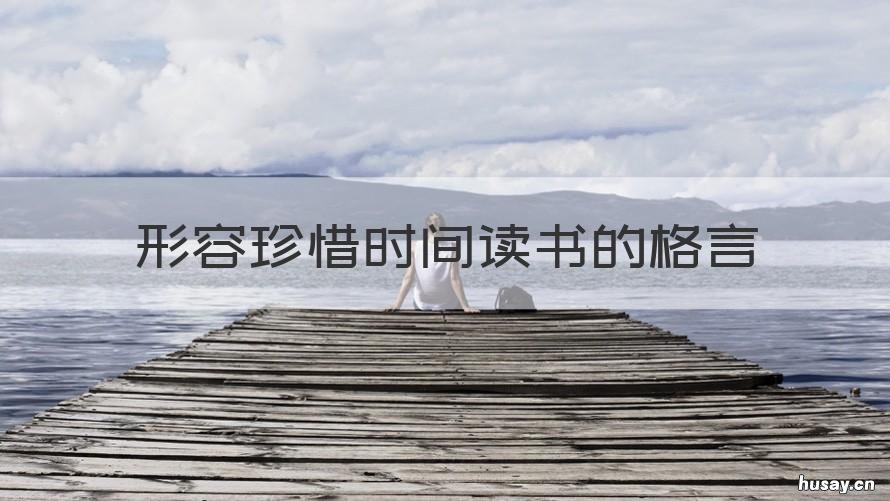 形容珍惜时间读书的格言 关于珍惜时间,用心读书的格言句