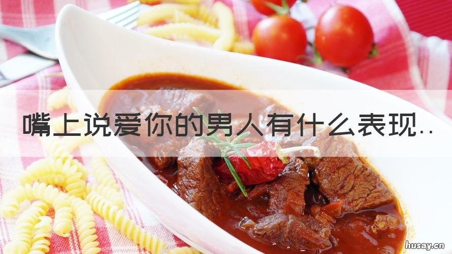 嘴上说爱你的男人有什么表现 经常嘴上说爱你的男人