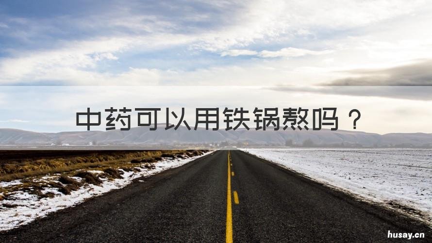 中药可以用铁锅熬吗 中药可以用铁锅熬吗,熬多久可以出锅?