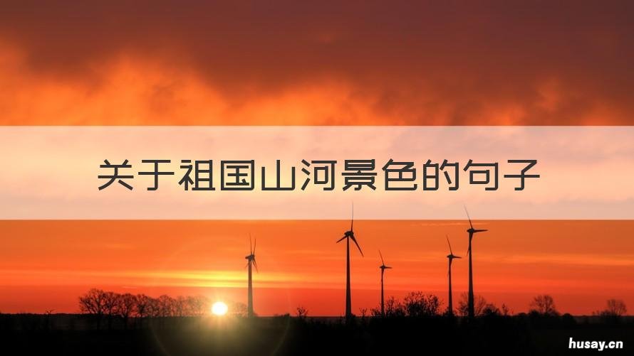 关于祖国山河景色的句子 关于祖国山河景色的句子简短