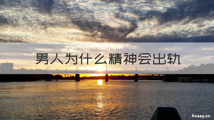 男人为什么精神会出轨 男人为什么精神会出轨的原因