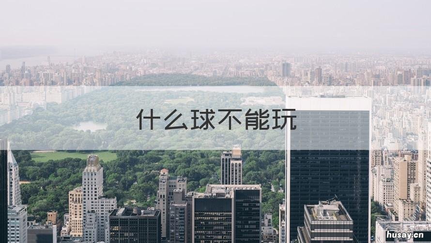 什么球不能玩 什么球不能玩什么花不能采