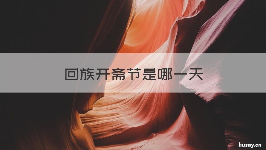 回族开斋节是哪一天 回族开斋节是哪一天几月几日