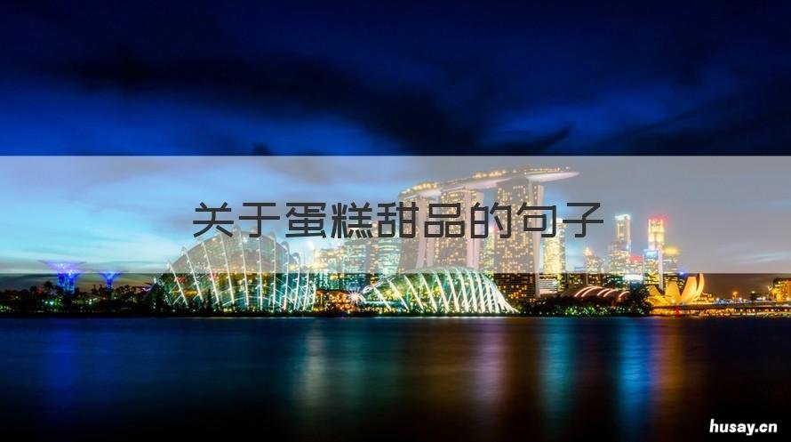 关于蛋糕甜品的句子 关于蛋糕的句子短句