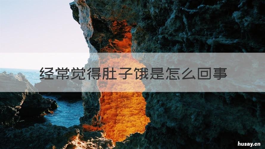 经常觉得肚子饿是怎么回事 肚子总觉饿是怎么回事