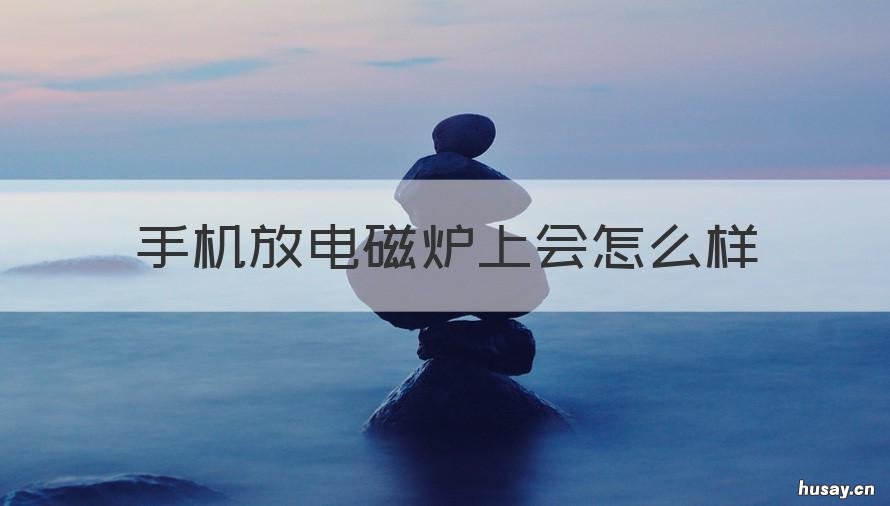 手机放电磁炉上会怎么样 手机靠近电磁炉的影响